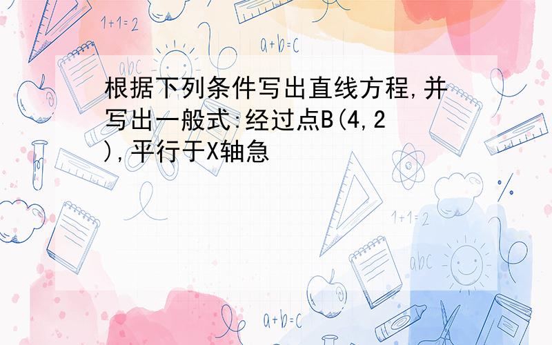 根据下列条件写出直线方程,并写出一般式:经过点B(4,2),平行于X轴急