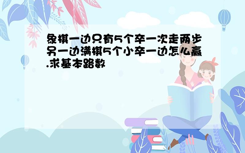 象棋一边只有5个卒一次走两步另一边满棋5个小卒一边怎么赢.求基本路数