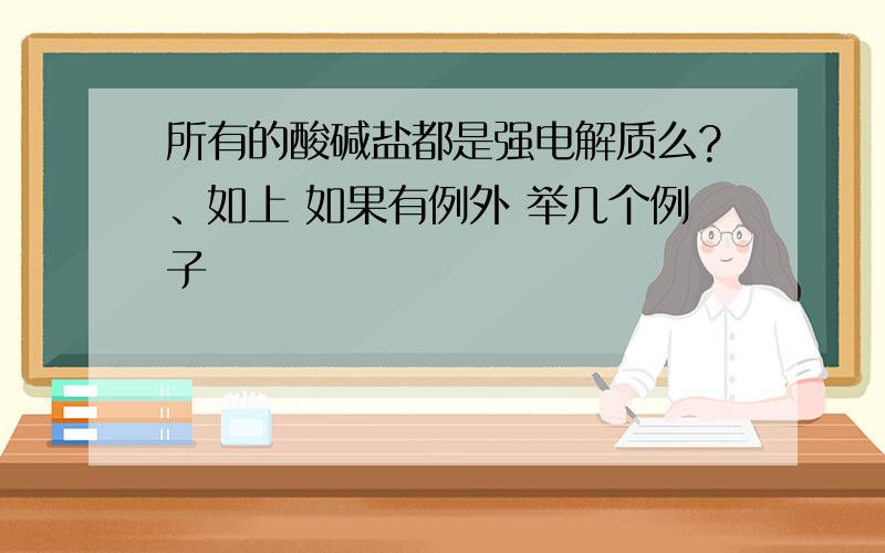 所有的酸碱盐都是强电解质么?、如上 如果有例外 举几个例子