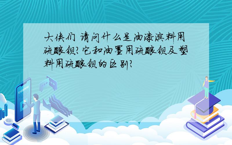 大侠们 请问什么是油漆涂料用硫酸钡?它和油墨用硫酸钡及塑料用硫酸钡的区别?