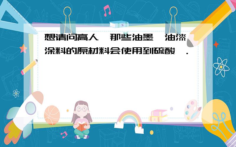 想请问高人,那些油墨、油漆、涂料的原材料会使用到硫酸钡.