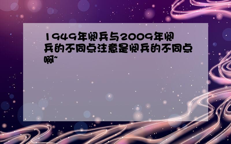 1949年阅兵与2009年阅兵的不同点注意是阅兵的不同点啊~