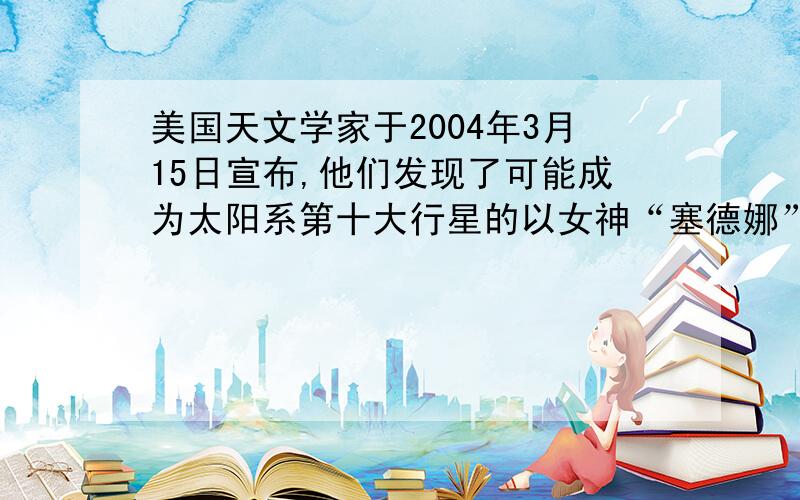 美国天文学家于2004年3月15日宣布,他们发现了可能成为太阳系第十大行星的以女神“塞德娜”命名的红色天体