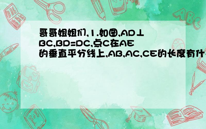 哥哥姐姐们,1.如图,AD⊥BC,BD=DC,点C在AE的垂直平分线上,AB,AC,CE的长度有什么关系?AB+BD与DE有什么关系?