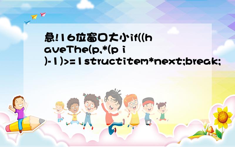 急!16位窗口大小if((haveThe(p,*(p i)-1)>=1structitem*next;break;