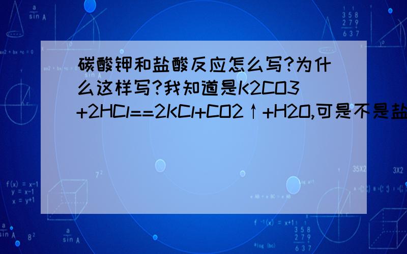 碳酸钾和盐酸反应怎么写?为什么这样写?我知道是K2CO3+2HCl==2KCl+CO2↑+H2O,可是不是盐+酸=新盐+新酸么?为什么生成的要这样写呢?怎么判断后面生成什么?