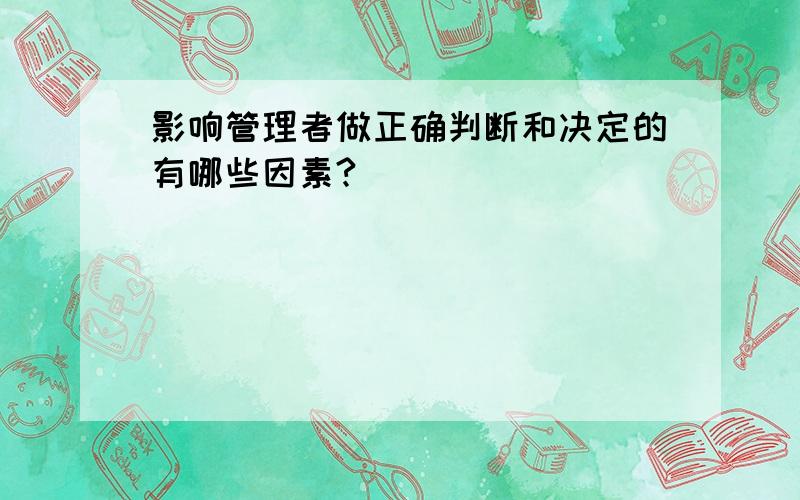 影响管理者做正确判断和决定的有哪些因素?