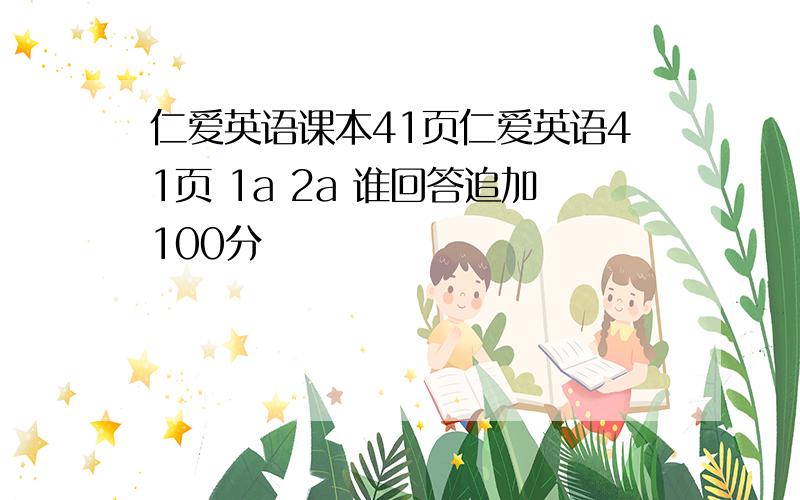 仁爱英语课本41页仁爱英语41页 1a 2a 谁回答追加100分