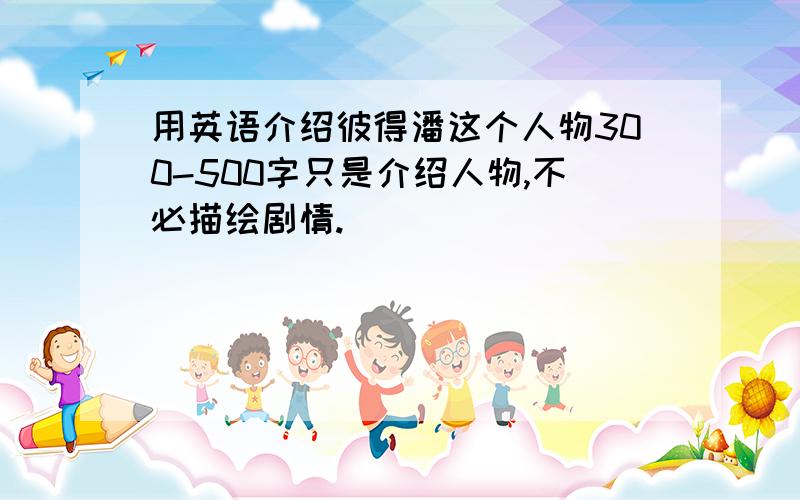 用英语介绍彼得潘这个人物300-500字只是介绍人物,不必描绘剧情.