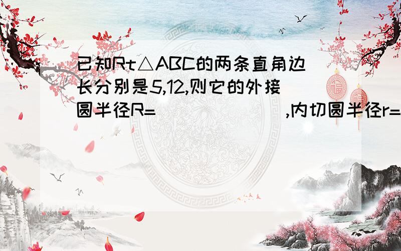 已知Rt△ABC的两条直角边长分别是5,12,则它的外接圆半径R=_______,内切圆半径r=_____.