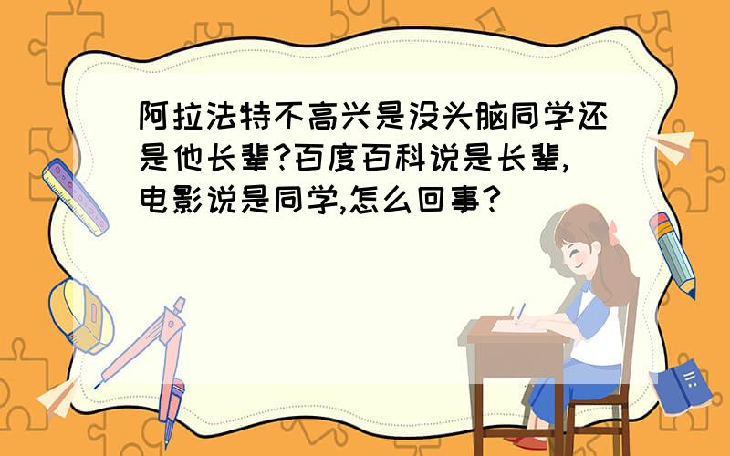 阿拉法特不高兴是没头脑同学还是他长辈?百度百科说是长辈,电影说是同学,怎么回事?