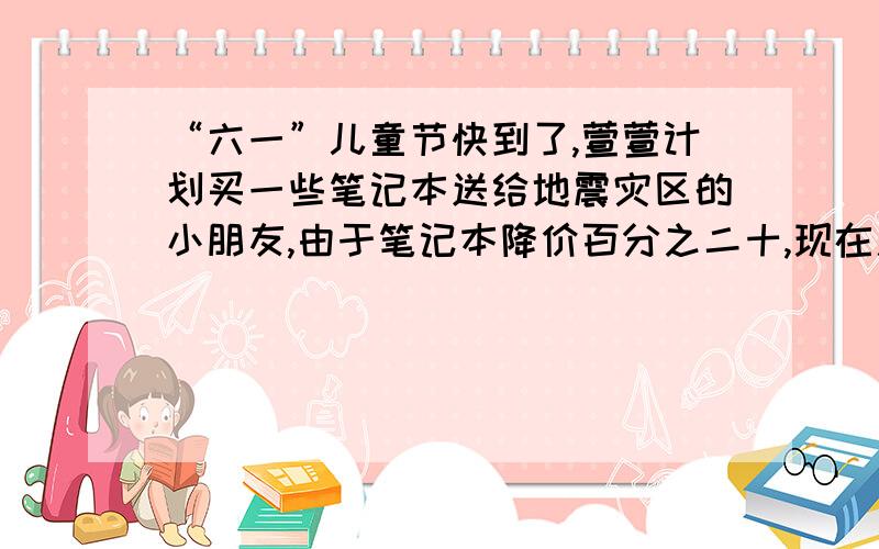 “六一”儿童节快到了,萱萱计划买一些笔记本送给地震灾区的小朋友,由于笔记本降价百分之二十,现在用同样多的钱可以多买八本.萱萱原计划买多少本笔记本?