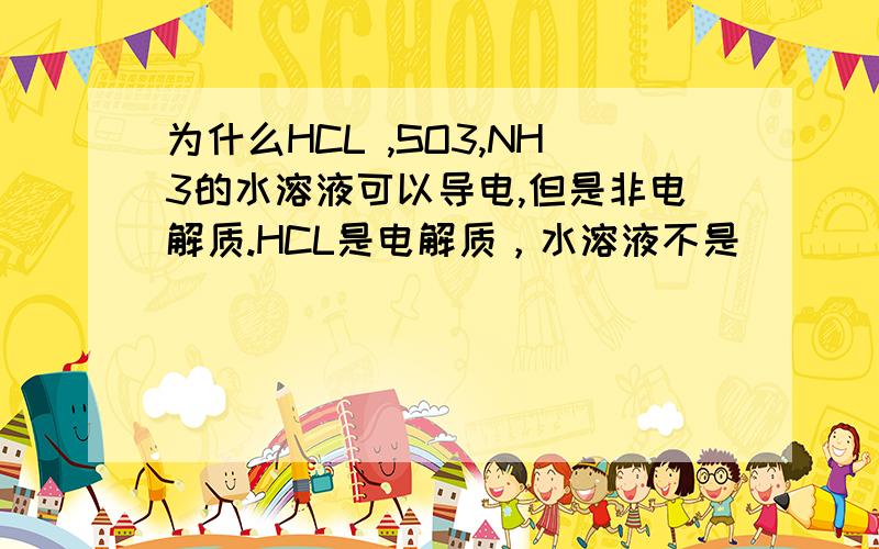 为什么HCL ,SO3,NH3的水溶液可以导电,但是非电解质.HCL是电解质，水溶液不是