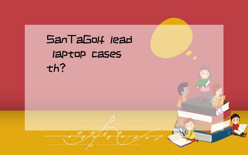 SanTaGolf lead laptop cases th?