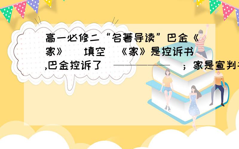 高一必修二“名著导读”巴金《家》 （填空）《家》是控诉书,巴金控诉了（—————）；家是宣判书,巴金指出了（—————）；《家》是进军的雄壮的乐曲,巴金奏出了（————）.