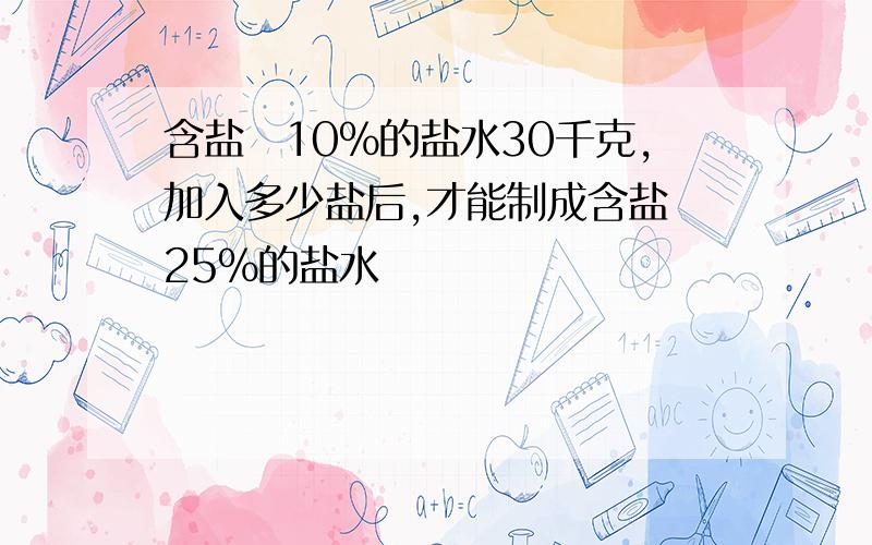 含盐侓10%的盐水30千克,加入多少盐后,才能制成含盐侓25%的盐水