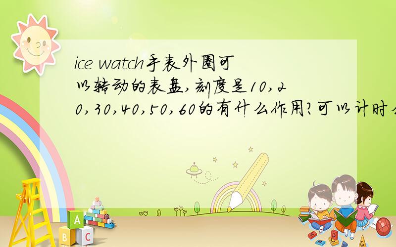 ice watch手表外圈可以转动的表盘,刻度是10,20,30,40,50,60的有什么作用?可以计时么?