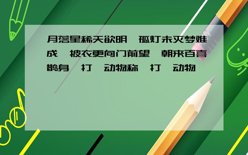 月落星稀天欲明,孤灯未灭梦难成,披衣更向门前望,朝来百喜鹊身,打一动物称,打一动物