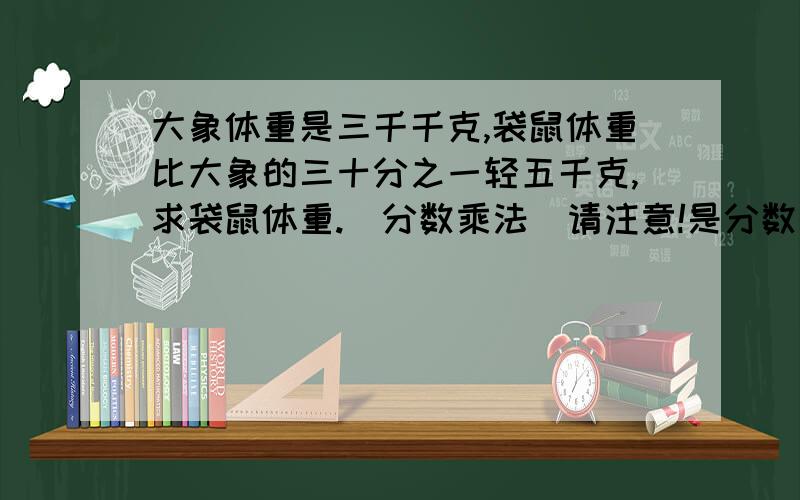 大象体重是三千千克,袋鼠体重比大象的三十分之一轻五千克,求袋鼠体重.(分数乘法)请注意!是分数的乘法!