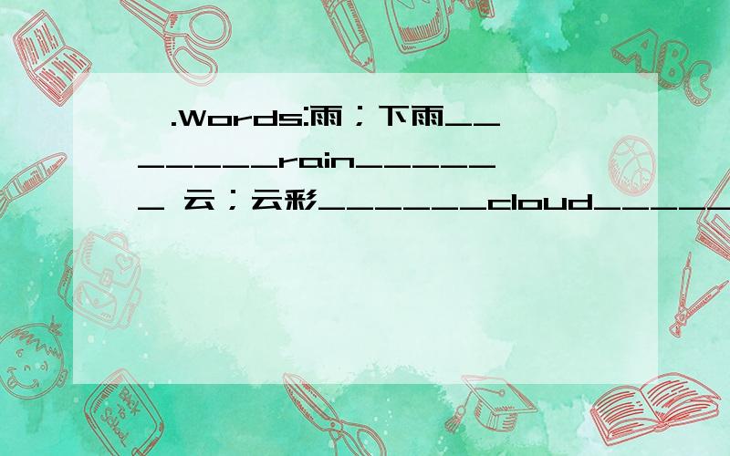 一.Words:雨；下雨_______rain______ 云；云彩______cloud_________ 蒸汽；水蒸气________vaprou______请问这此题我做对了吗