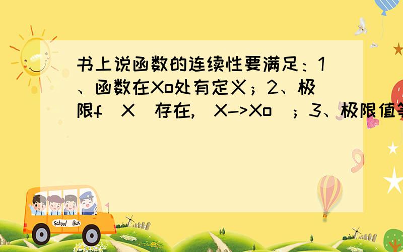 书上说函数的连续性要满足：1、函数在Xo处有定义；2、极限f（X）存在,（X->Xo）；3、极限值等于函数值,f(X)=(Xo),(X->Xo)； 可我觉得有1、2两个条件可以推得第3个条件吧.