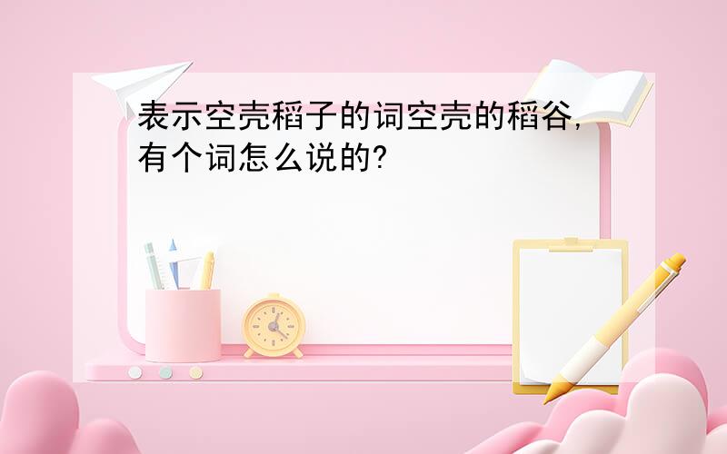 表示空壳稻子的词空壳的稻谷,有个词怎么说的?