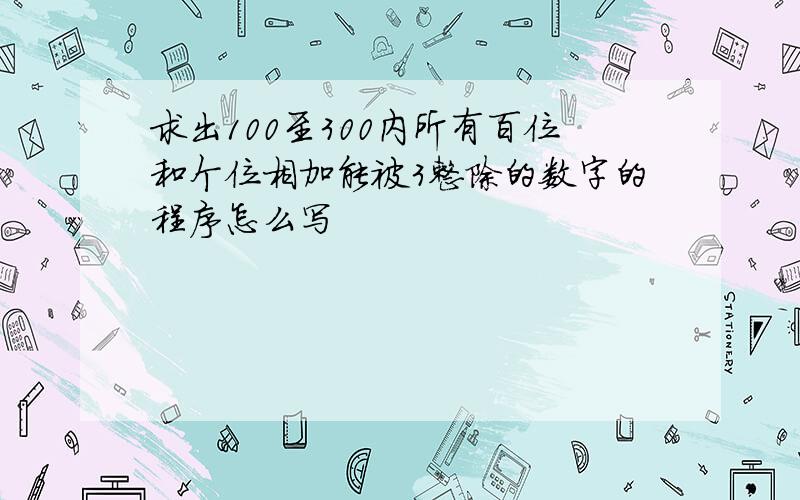 求出100至300内所有百位和个位相加能被3整除的数字的程序怎么写