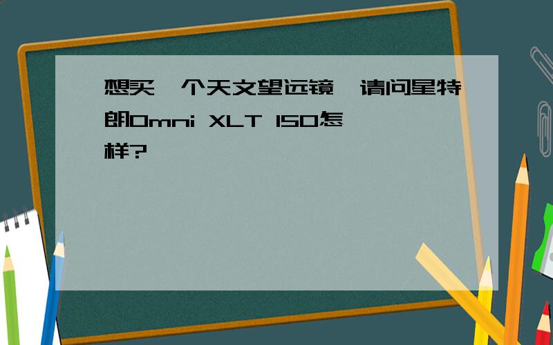 想买一个天文望远镜,请问星特朗Omni XLT 150怎样?