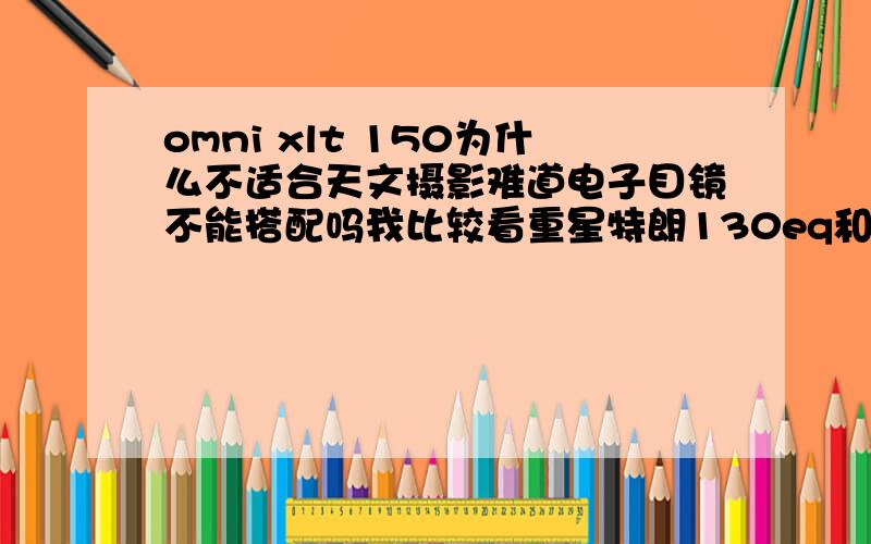 omni xlt 150为什么不适合天文摄影难道电子目镜不能搭配吗我比较看重星特朗130eq和omni xlt 150这两款镜子，但是不知道哪个更好