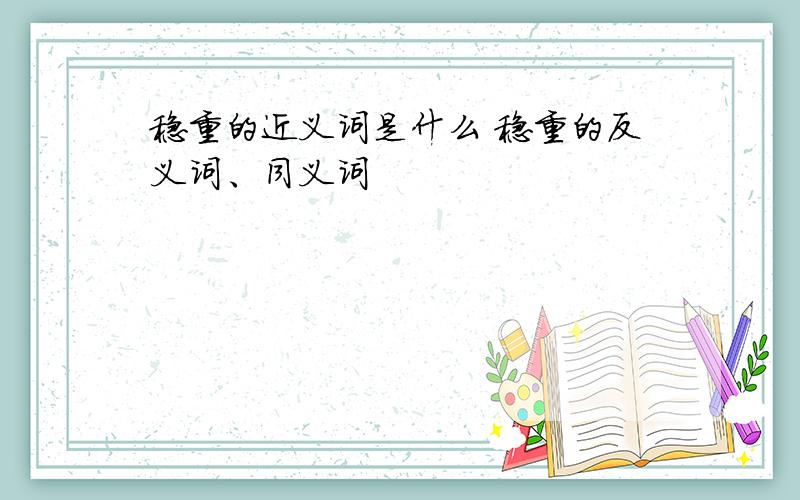 稳重的近义词是什么 稳重的反义词、同义词