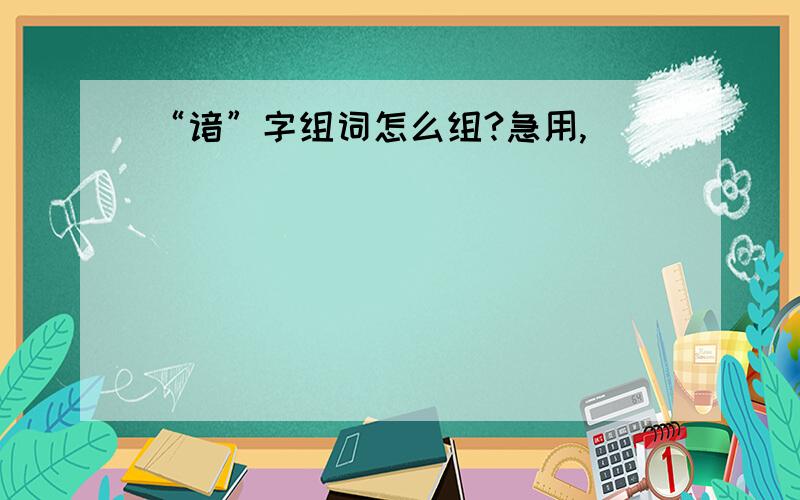 “谙”字组词怎么组?急用,