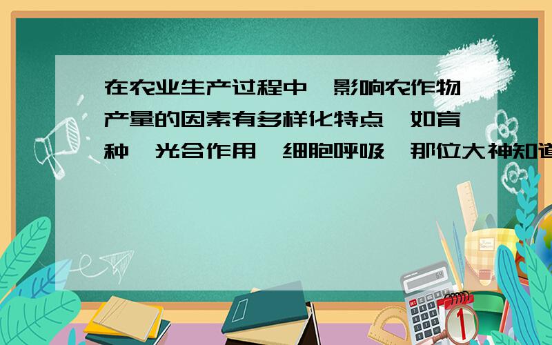 在农业生产过程中,影响农作物产量的因素有多样化特点,如育种,光合作用,细胞呼吸,那位大神知道该怎么回答