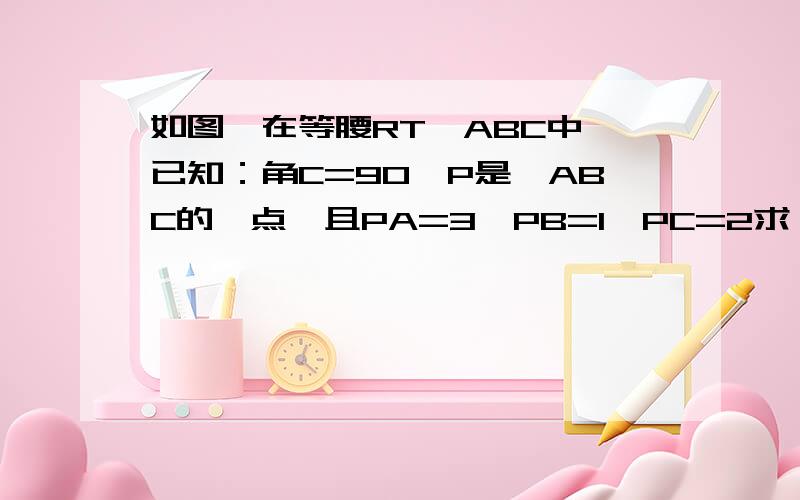 如图,在等腰RT△ABC中,已知：角C=90°P是△ABC的一点,且PA=3,PB=1,PC=2求∠BPC的度数