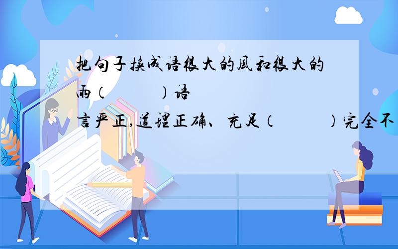 把句子换成语很大的风和很大的雨（          ）语言严正,道理正确、充足（          ）完全不存在（          ）安定的生活,愉快地劳动（          ）