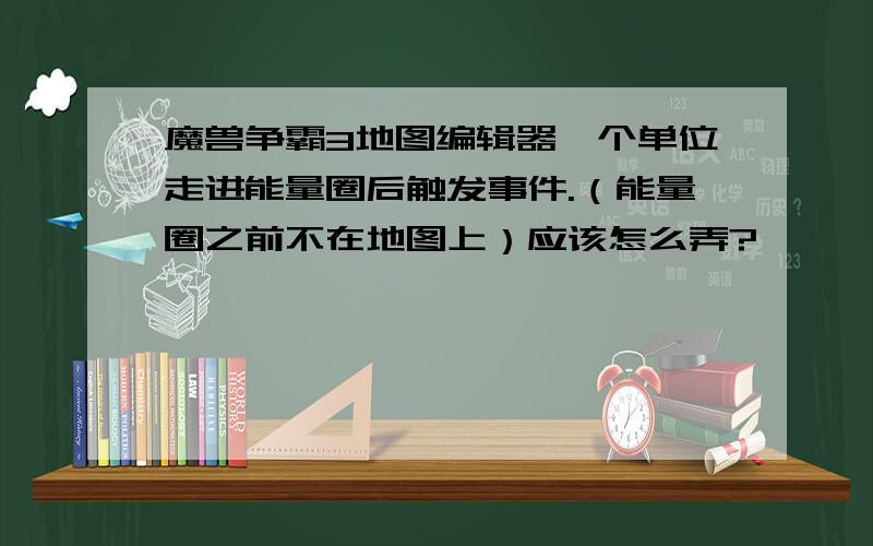 魔兽争霸3地图编辑器一个单位走进能量圈后触发事件.（能量圈之前不在地图上）应该怎么弄?