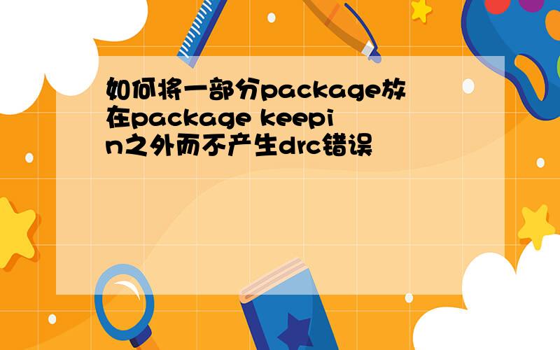 如何将一部分package放在package keepin之外而不产生drc错误