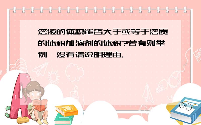 溶液的体积能否大于或等于溶质的体积加溶剂的体积?若有则举例,没有请说明理由.