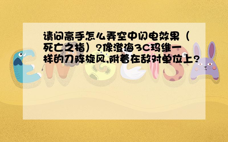 请问高手怎么弄空中闪电效果（死亡之指）?像澄海3C玛维一样的刀阵旋风,附着在敌对单位上?