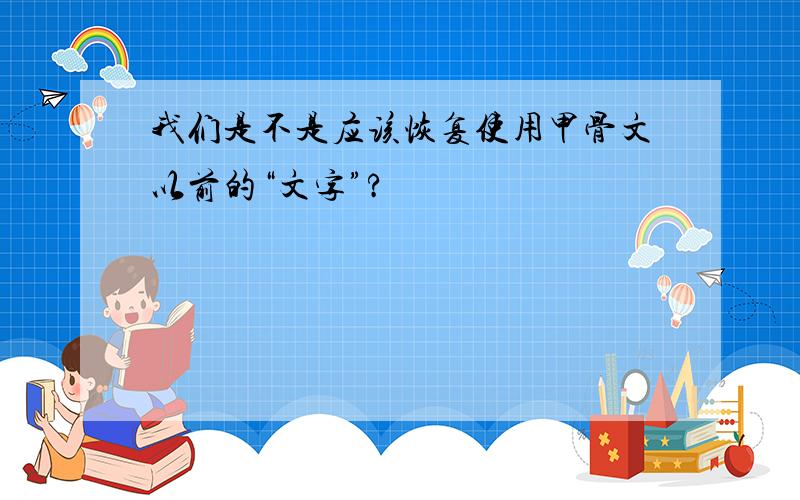 我们是不是应该恢复使用甲骨文以前的“文字”?