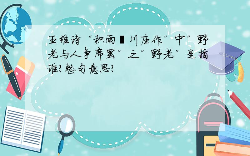 王维诗“积雨辋川庄作”中”野老与人争席罢”之”野老”是指谁?整句意思?