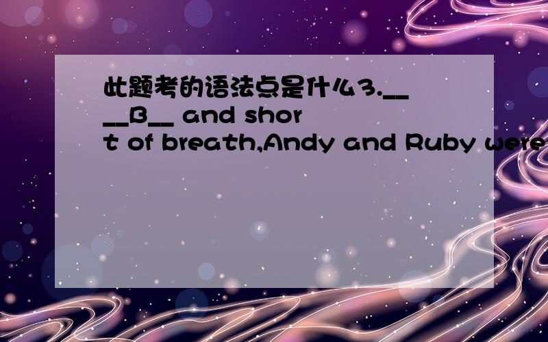 此题考的语法点是什么3.____B__ and short of breath,Andy and Ruby were the first to reach the top of Mount Tai.(09浙江)A.To be tried B.Tired C.Tiring D.Being tired