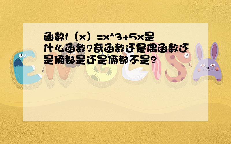 函数f（x）=x^3+5x是什么函数?奇函数还是偶函数还是俩都是还是俩都不是?