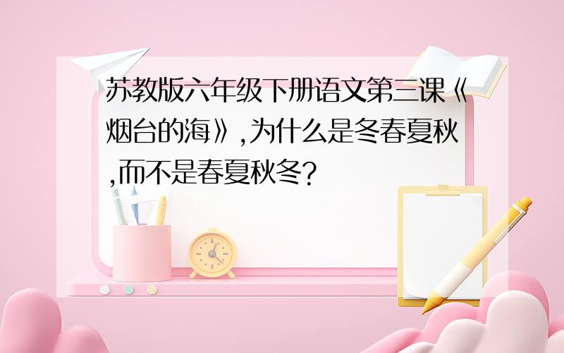 苏教版六年级下册语文第三课《烟台的海》,为什么是冬春夏秋,而不是春夏秋冬?