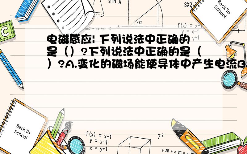 电磁感应| 下列说法中正确的是（）?下列说法中正确的是（）?A.变化的磁场能使导体中产生电流B.变化的磁场一定能使闭合线圈中产生电流C.穿过闭合线圈的磁感线的条数发生变化,就能使闭