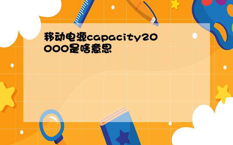 移动电源capacity20000是啥意思