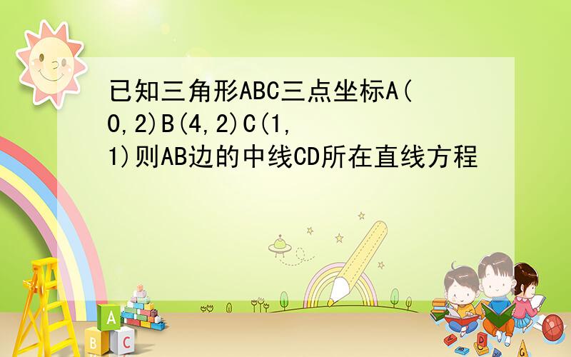 已知三角形ABC三点坐标A(0,2)B(4,2)C(1,1)则AB边的中线CD所在直线方程