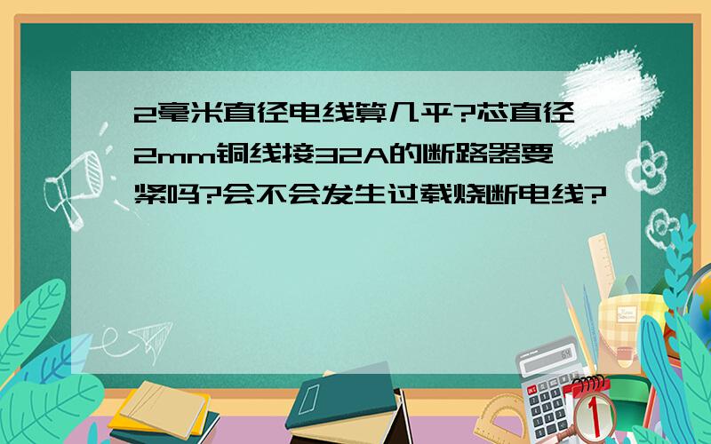 2毫米直径电线算几平?芯直径2mm铜线接32A的断路器要紧吗?会不会发生过载烧断电线?