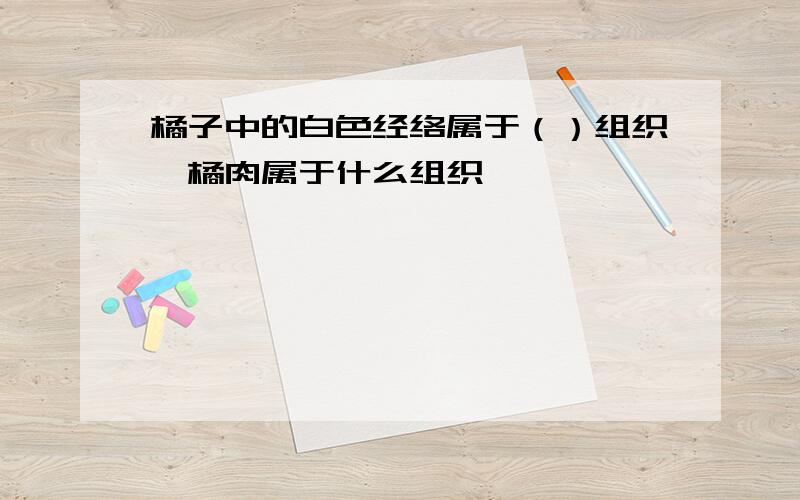 橘子中的白色经络属于（）组织,橘肉属于什么组织