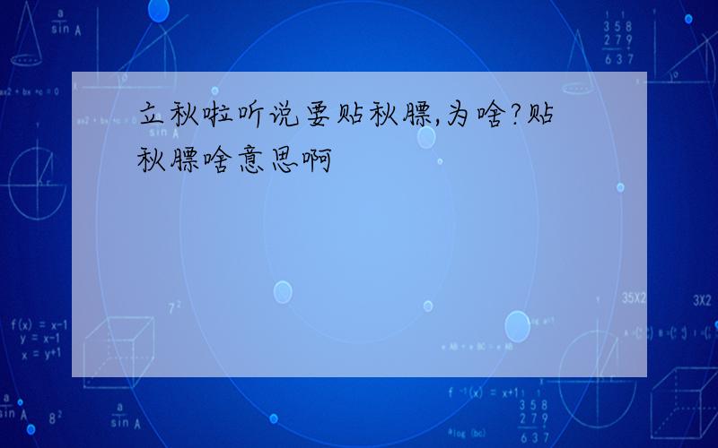 立秋啦听说要贴秋膘,为啥?贴秋膘啥意思啊