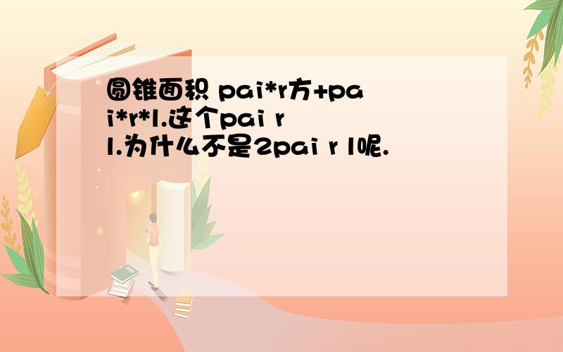 圆锥面积 pai*r方+pai*r*l.这个pai r l.为什么不是2pai r l呢.